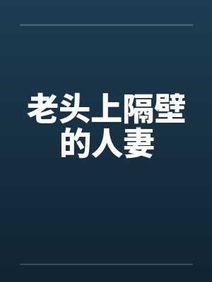 老头上隔壁的人妻by佚名封面