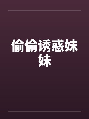 偷偷诱惑妹妹笔趣阁无弹窗封面