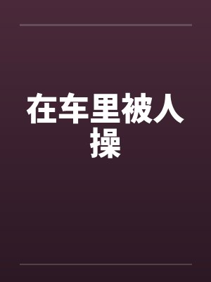 在车里被人操by佚名封面
