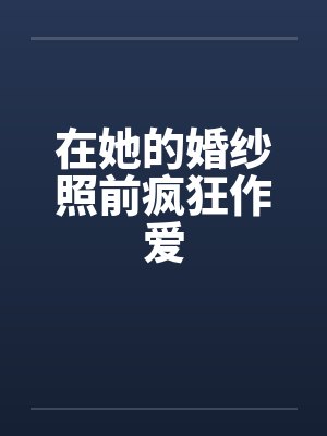 在她的婚纱照前疯狂作爱by佚名笔趣阁无弹窗封面