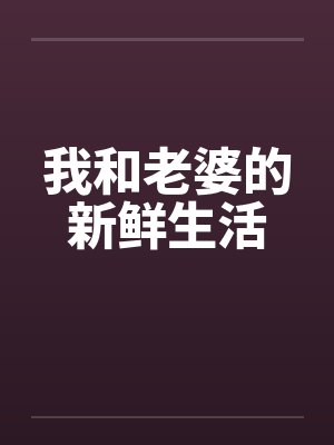 我和老婆的新鲜生活by佚名笔趣阁无弹窗封面