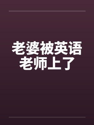 老婆被英语老师上了笔趣阁无弹窗封面