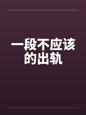 一段不应该的出轨by佚名笔趣阁无弹窗封面
