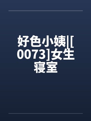 好色小姨|[0073]女生寝室笔趣阁无弹窗封面