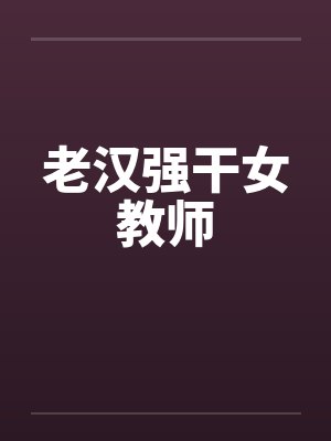 老汉强干女教师笔趣阁无弹窗封面