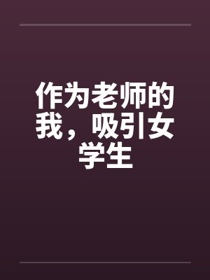 作为老师的我，吸引女学生by佚名笔趣阁无弹窗封面