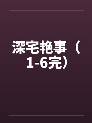 深宅艳事（1-6完）笔趣阁无弹窗封面