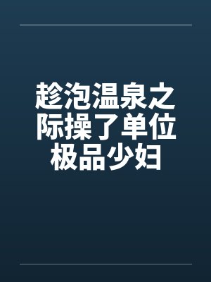 趁泡温泉之际操了单位极品少妇by佚名笔趣阁无弹窗封面