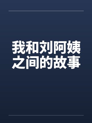 我和刘阿姨之间的故事笔趣阁无弹窗封面
