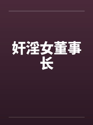 奸淫女董事长笔趣阁无弹窗封面