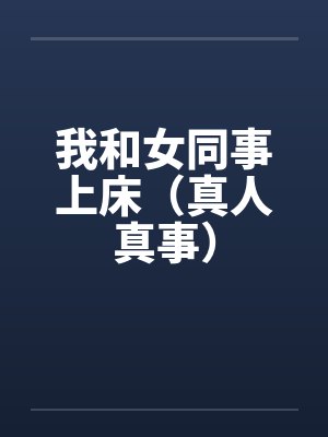 我和女同事上床（真人真事）by佚名笔趣阁无弹窗封面