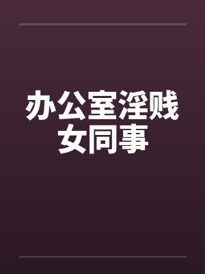 办公室淫贱女同事by佚名封面