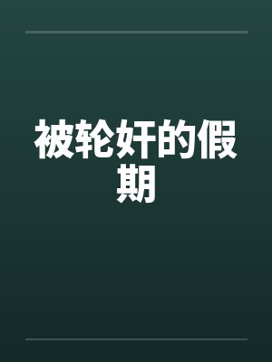 被轮奸的假期by佚名封面