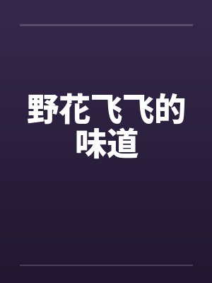 野花飞飞的味道笔趣阁无弹窗封面