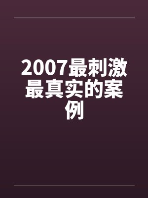2007最刺激最真实的案例笔趣阁无弹窗封面