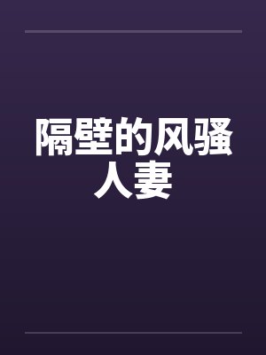 隔壁的风骚人妻笔趣阁无弹窗封面