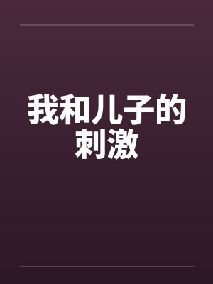 我和儿子的刺激by佚名笔趣阁无弹窗封面