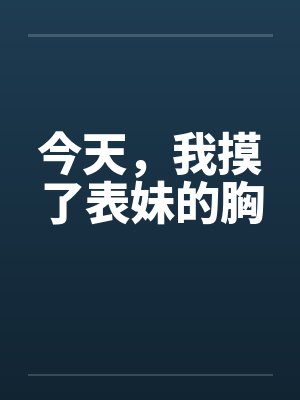 今天，我摸了表妹的胸笔趣阁无弹窗封面
