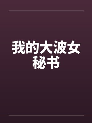 我的大波女秘书by佚名笔趣阁无弹窗封面