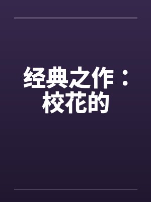 经典之作：校花的笔趣阁无弹窗封面