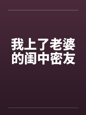 我上了老婆的闺中密友笔趣阁无弹窗封面