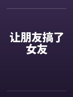 让朋友搞了女友by佚名笔趣阁无弹窗封面