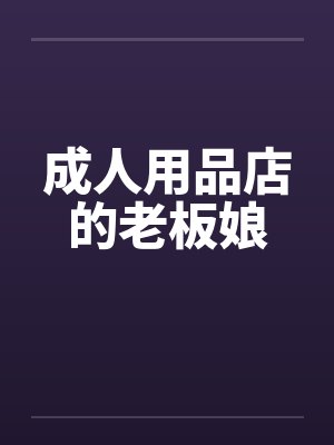 成人用品店的老板娘by佚名笔趣阁无弹窗封面