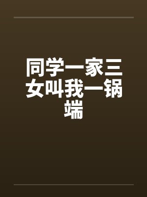 同学一家三女叫我一锅端笔趣阁无弹窗封面