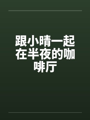 跟小晴一起在半夜的咖啡厅by佚名封面