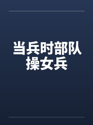 当兵时部队操女兵by佚名封面
