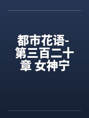 都市花语- 第三百二十章 女神宁宓（下）by佚名封面