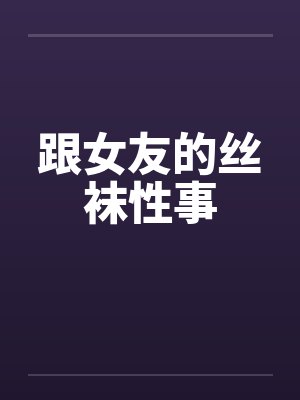 跟女友的丝袜性事by佚名封面