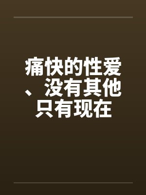 痛快的性爱、没有其他只有现在by佚名封面