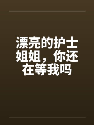 漂亮的护士姐姐，你还在等我吗by佚名封面