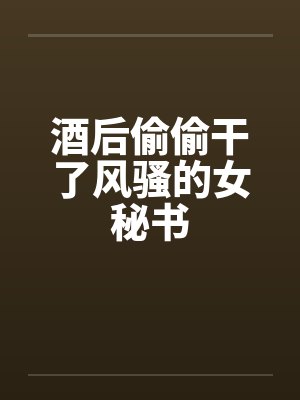 酒后偷偷干了风骚的女秘书by佚名笔趣阁无弹窗封面