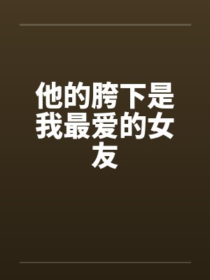 他的胯下是我最爱的女友by佚名封面