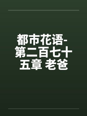 都市花语- 第二百七十五章 老爸的未婚妻笔趣阁无弹窗封面