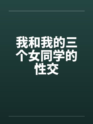我和我的三个女同学的性交笔趣阁无弹窗封面