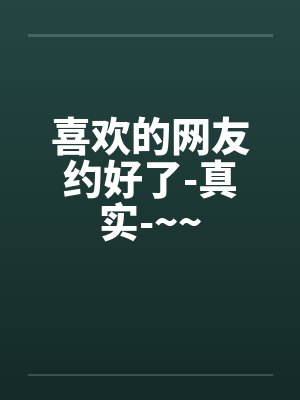 喜欢的网友约好了-真实-~~by佚名笔趣阁无弹窗封面
