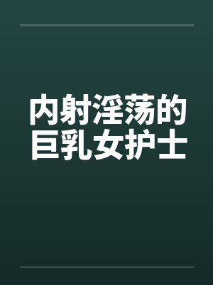 内射淫荡的巨乳女护士by佚名笔趣阁无弹窗封面
