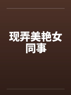 现弄美艳女同事笔趣阁无弹窗封面