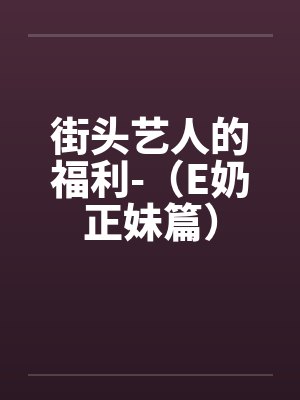 街头艺人的福利-（E奶正妹篇）封面