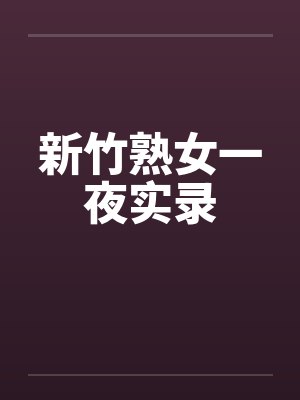 新竹熟女一夜实录笔趣阁无弹窗封面
