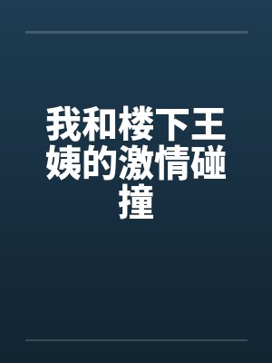 我和楼下王姨的激情碰撞笔趣阁无弹窗封面