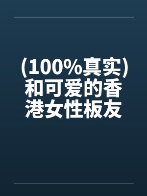 (100%真实)和可爱的香港女性板友的网爱实by佚名封面
