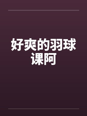 好爽的羽球课阿by佚名笔趣阁无弹窗封面