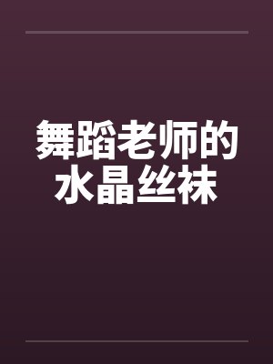 舞蹈老师的水晶丝袜by佚名笔趣阁无弹窗封面