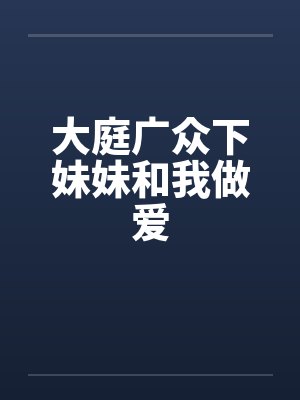 大庭广众下妹妹和我做爱by佚名笔趣阁无弹窗封面