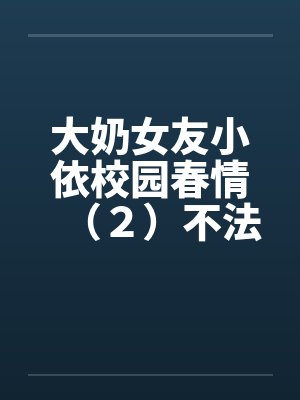 大奶女友小依校园春情（２）不法侵乳笔趣阁无弹窗封面