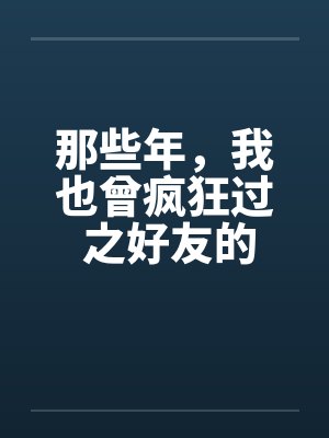 那些年，我也曾疯狂过 之好友的女友篇笔趣阁无弹窗封面